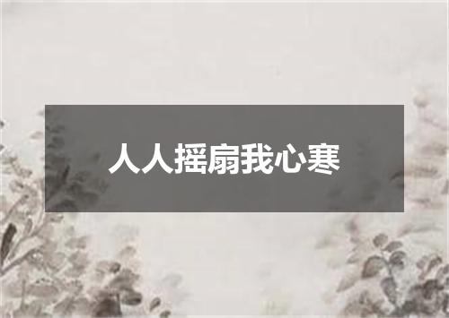 人人摇扇我心寒