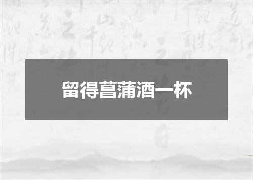 留得菖蒲酒一杯