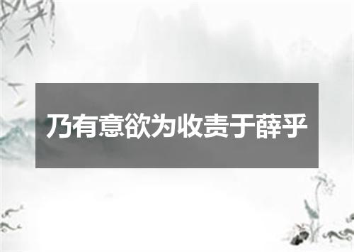 乃有意欲为收责于薛乎