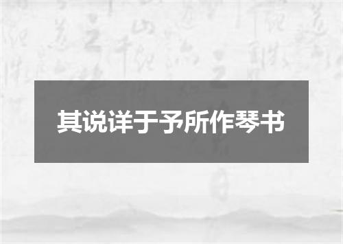 其说详于予所作琴书