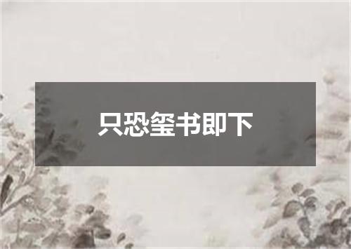 只恐玺书即下