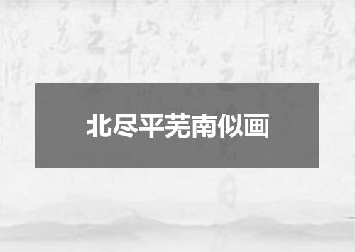 北尽平芜南似画