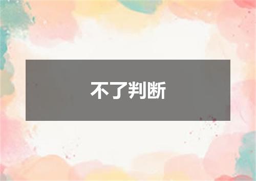 不了判断