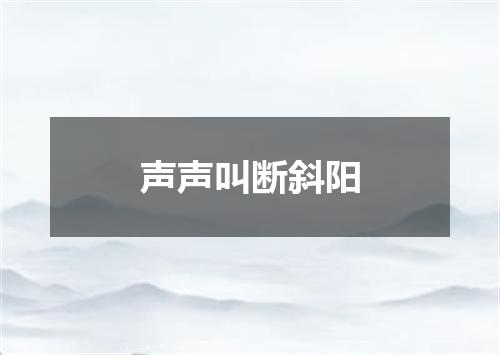 声声叫断斜阳