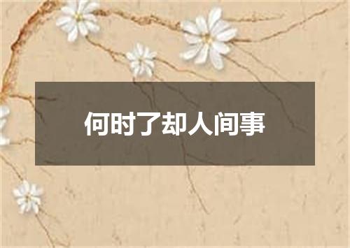 何时了却人间事