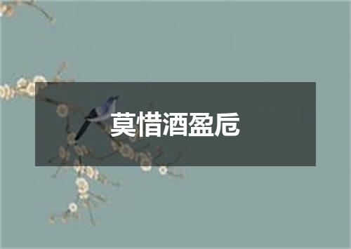 莫惜酒盈卮