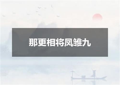 那更相将凤雏九