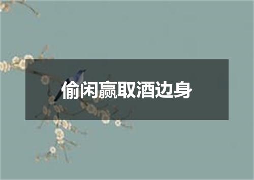 偷闲赢取酒边身