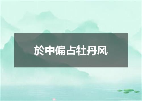 於中偏占牡丹风