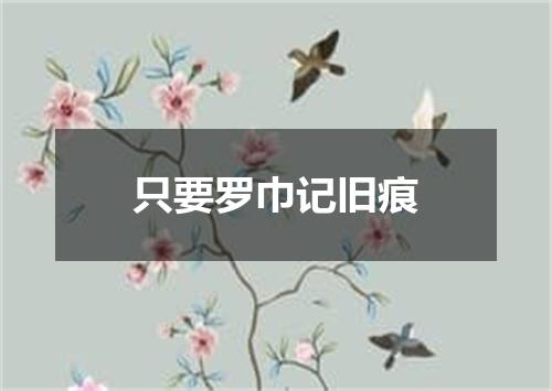 只要罗巾记旧痕