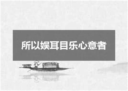所以娱耳目乐心意者