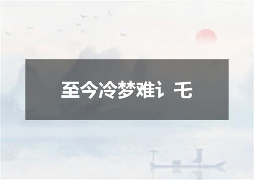 至今冷梦难讠乇