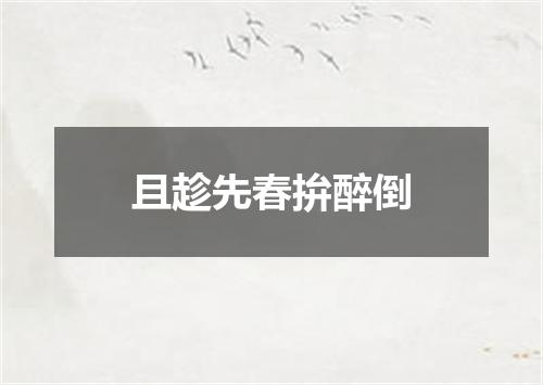 且趁先春拚醉倒
