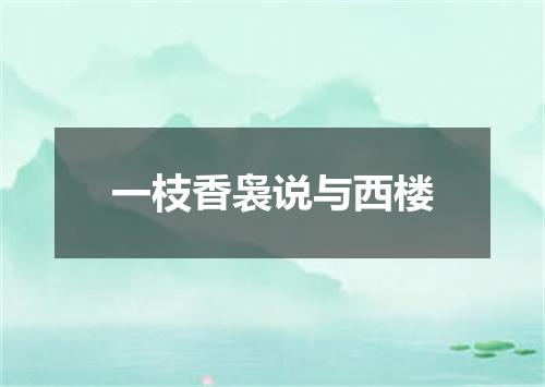 一枝香袅说与西楼