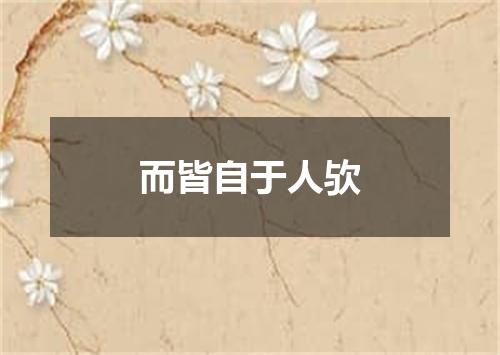 而皆自于人欤