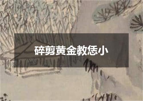 碎剪黄金教恁小