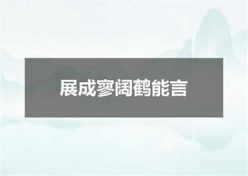 展成寥阔鹤能言