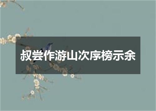 叔尝作游山次序榜示余