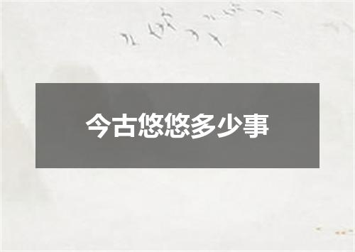 今古悠悠多少事