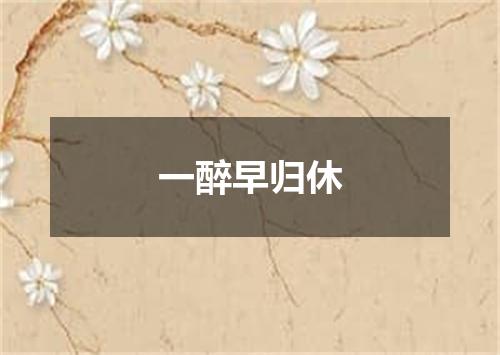 一醉早归休