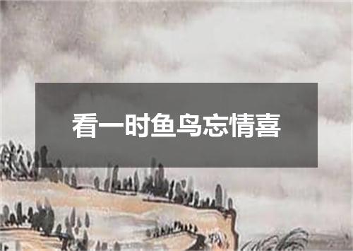 看一时鱼鸟忘情喜