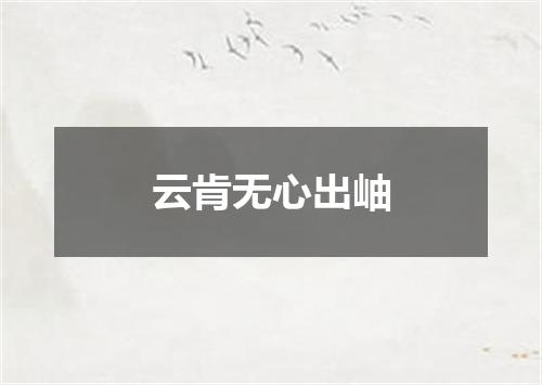 云肯无心出岫