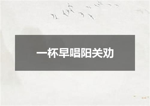 一杯早唱阳关劝