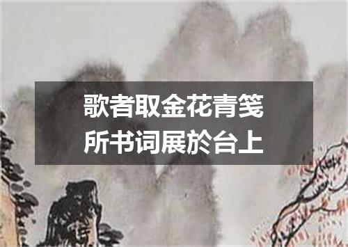歌者取金花青笺所书词展於台上
