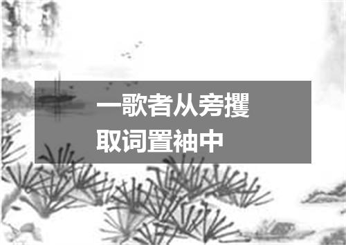 一歌者从旁攫取词置袖中