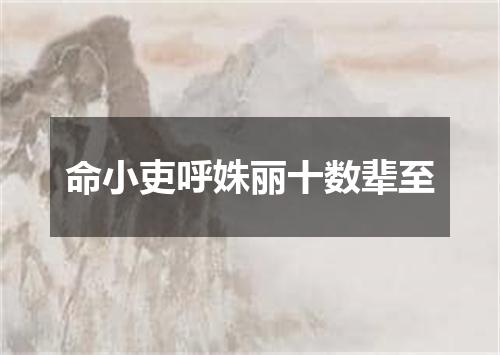 命小吏呼姝丽十数辈至