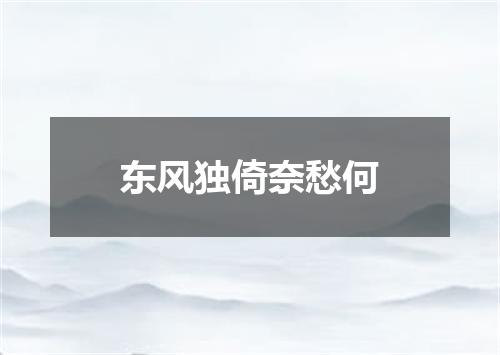 东风独倚奈愁何