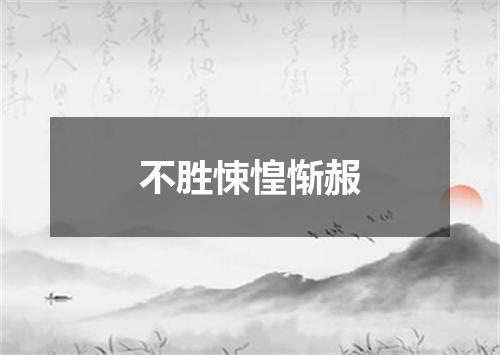 不胜悚惶惭赧