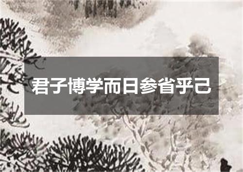 君子博学而日参省乎己