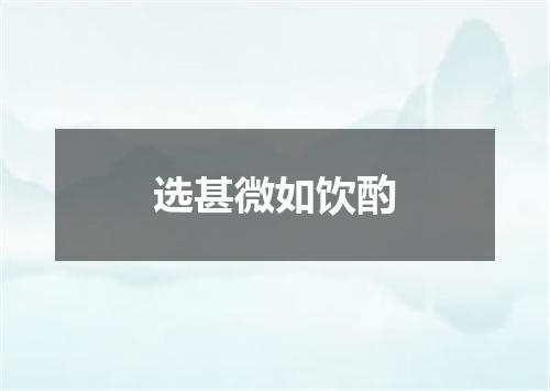 选甚微如饮酌