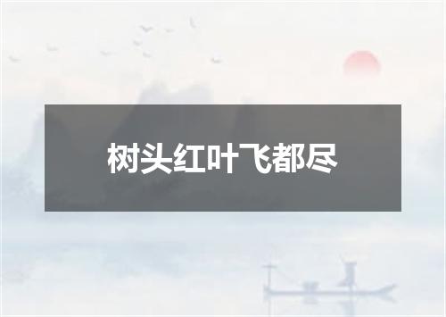 树头红叶飞都尽