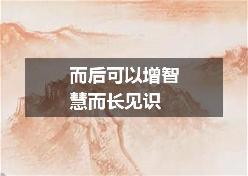 而后可以增智慧而长见识