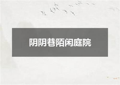 阴阴巷陌闲庭院