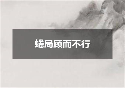 蜷局顾而不行
