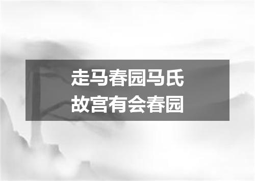 走马春园马氏故宫有会春园