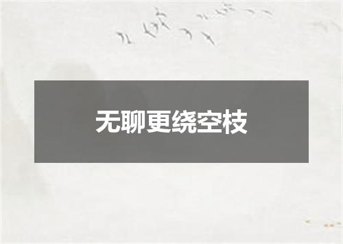 无聊更绕空枝