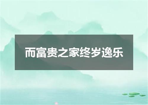 而富贵之家终岁逸乐