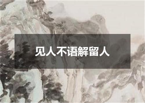 见人不语解留人