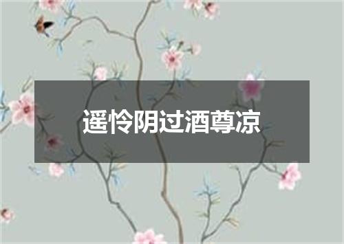 遥怜阴过酒尊凉