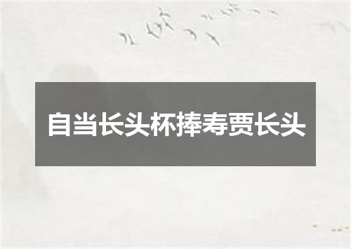 自当长头杯捧寿贾长头