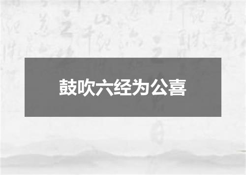 鼓吹六经为公喜