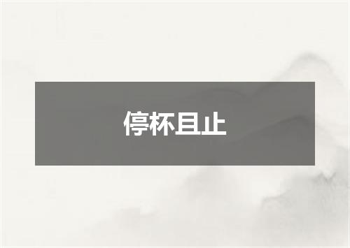 停杯且止