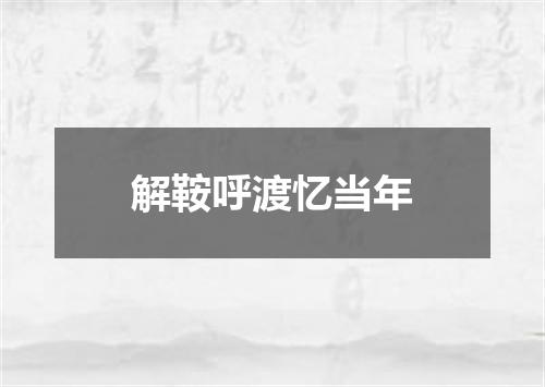 解鞍呼渡忆当年