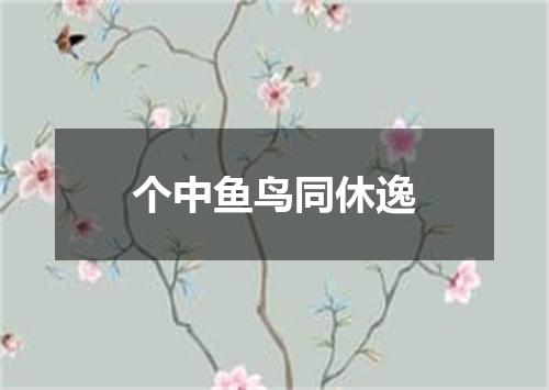 个中鱼鸟同休逸