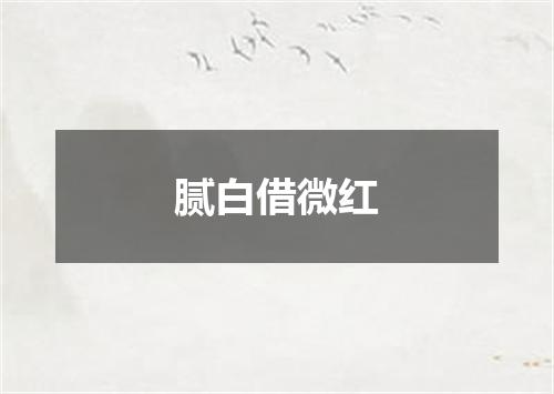 腻白借微红