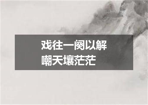 戏往一阕以解嘲天壤茫茫